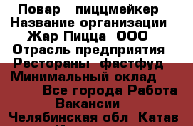 Повар - пиццмейкер › Название организации ­ Жар Пицца, ООО › Отрасль предприятия ­ Рестораны, фастфуд › Минимальный оклад ­ 22 000 - Все города Работа » Вакансии   . Челябинская обл.,Катав-Ивановск г.